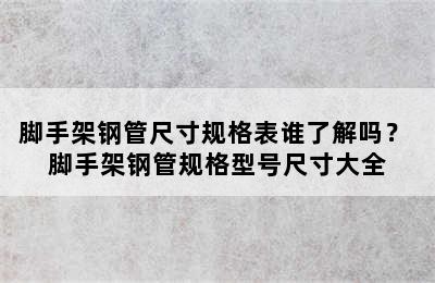 脚手架钢管尺寸规格表谁了解吗？ 脚手架钢管规格型号尺寸大全